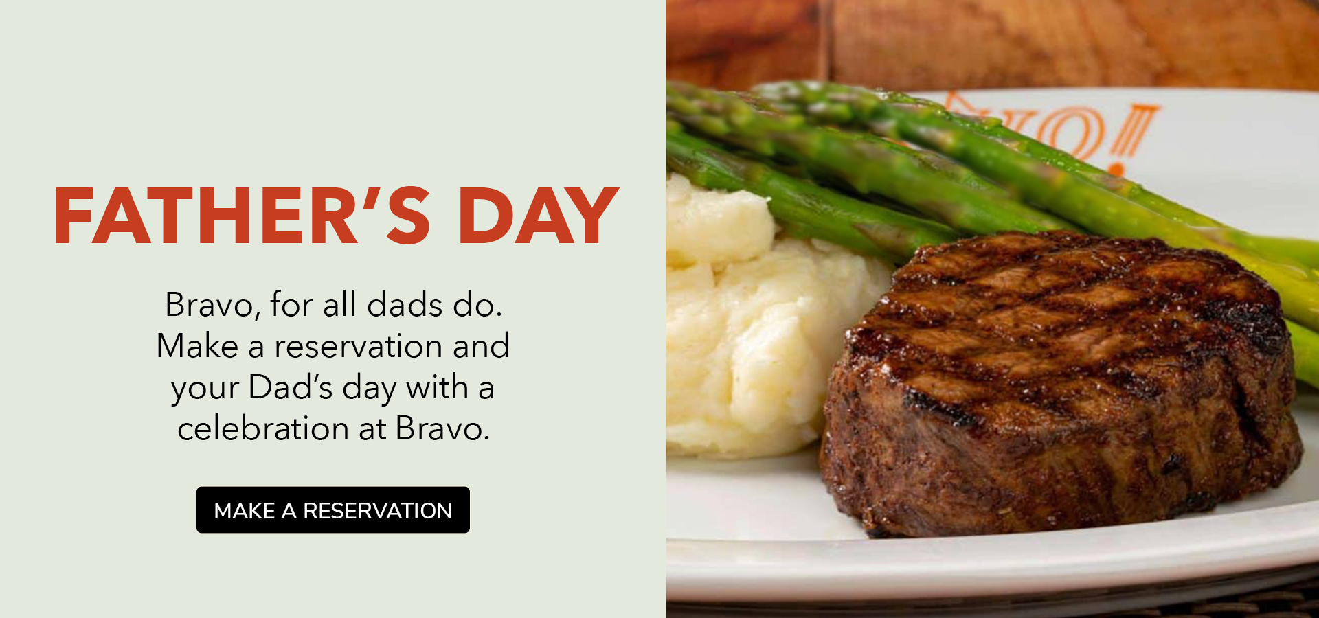 Father's Day. Bravo, for all dads do. Make a reservatio nand your Dad's day with a celebration at Bravo.